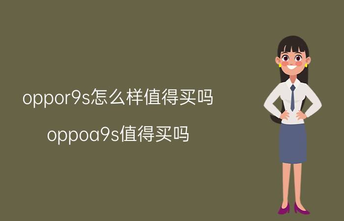 oppor9s怎么样值得买吗 oppoa9s值得买吗？